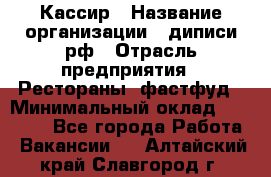 Кассир › Название организации ­ диписи.рф › Отрасль предприятия ­ Рестораны, фастфуд › Минимальный оклад ­ 28 000 - Все города Работа » Вакансии   . Алтайский край,Славгород г.